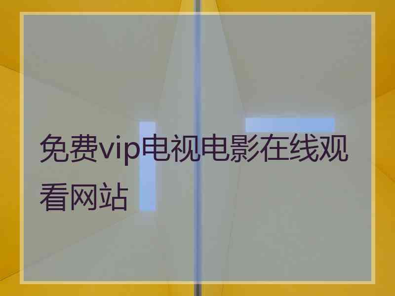 免费vip电视电影在线观看网站