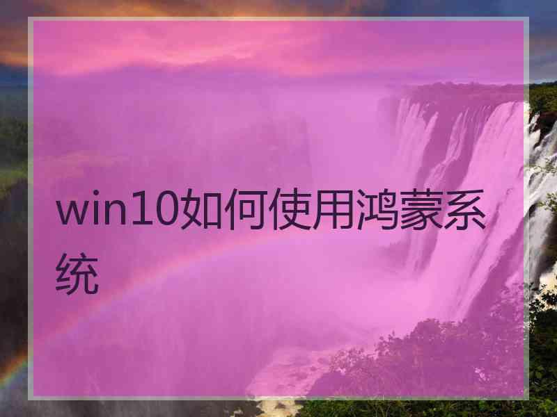 win10如何使用鸿蒙系统