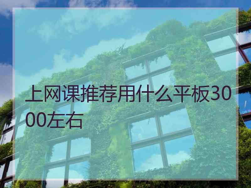 上网课推荐用什么平板3000左右