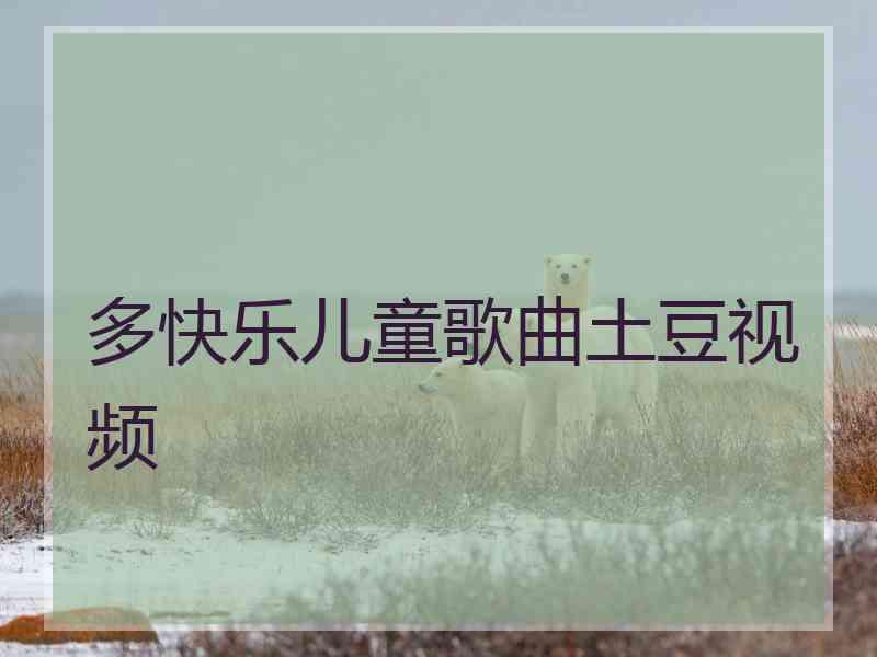 多快乐儿童歌曲土豆视频