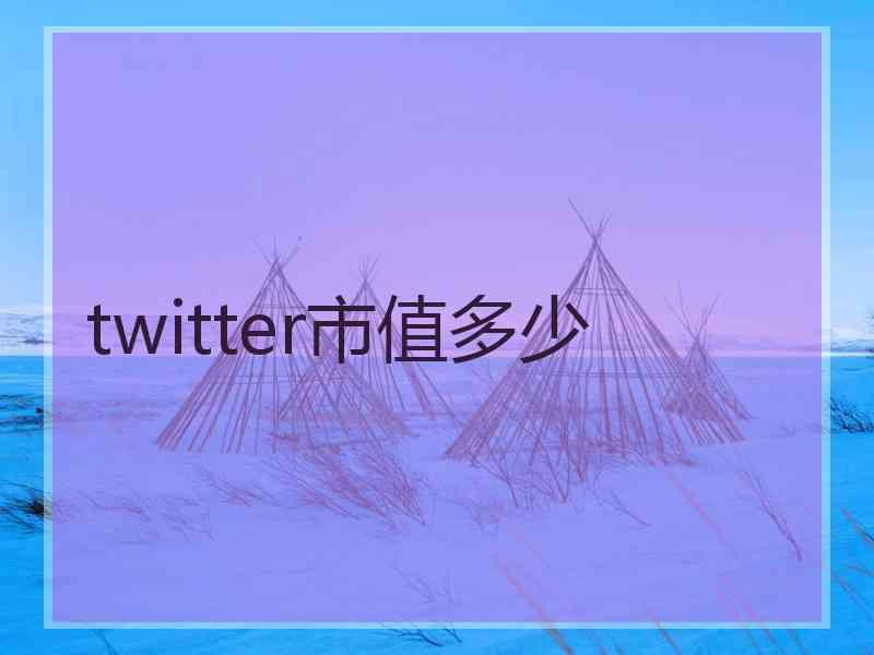 twitter市值多少