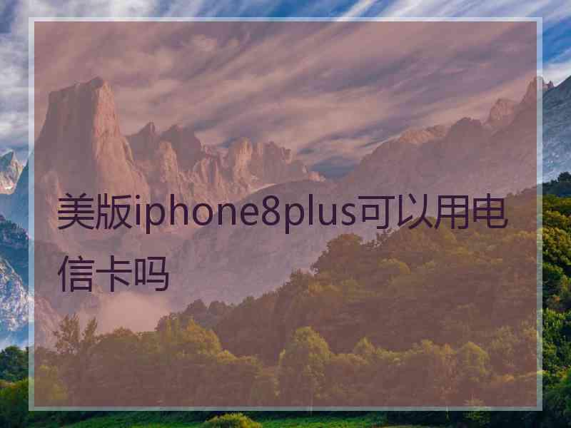 美版iphone8plus可以用电信卡吗