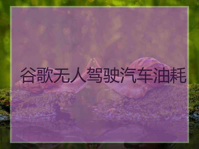 谷歌无人驾驶汽车油耗