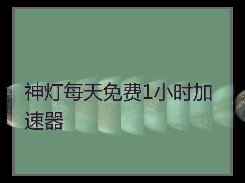 神灯每天免费1小时加速器