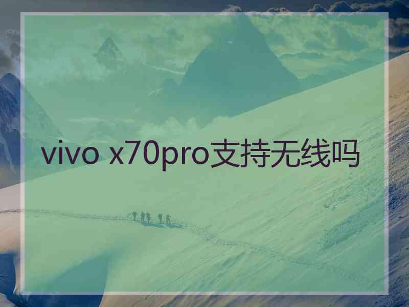 vivo x70pro支持无线吗