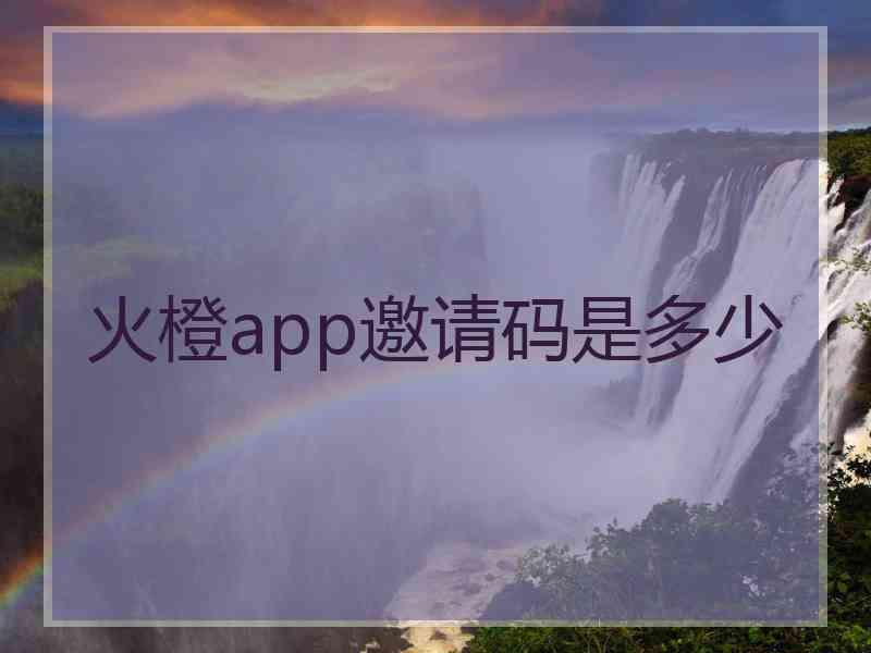 火橙app邀请码是多少