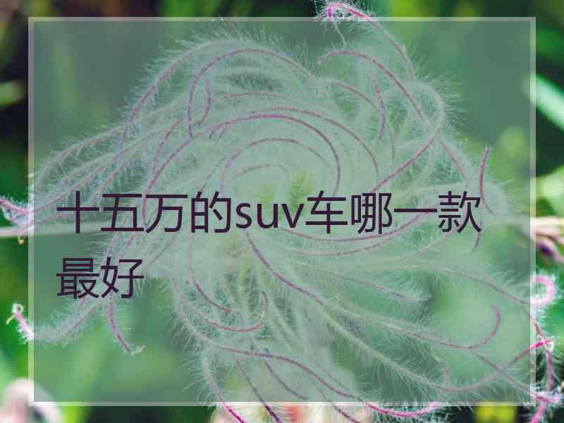 十五万的suv车哪一款最好