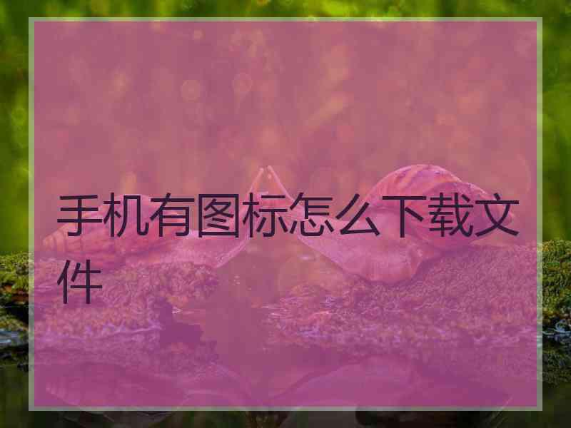 手机有图标怎么下载文件