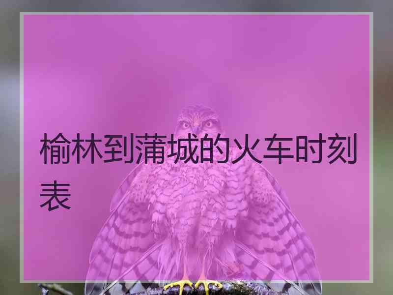 榆林到蒲城的火车时刻表