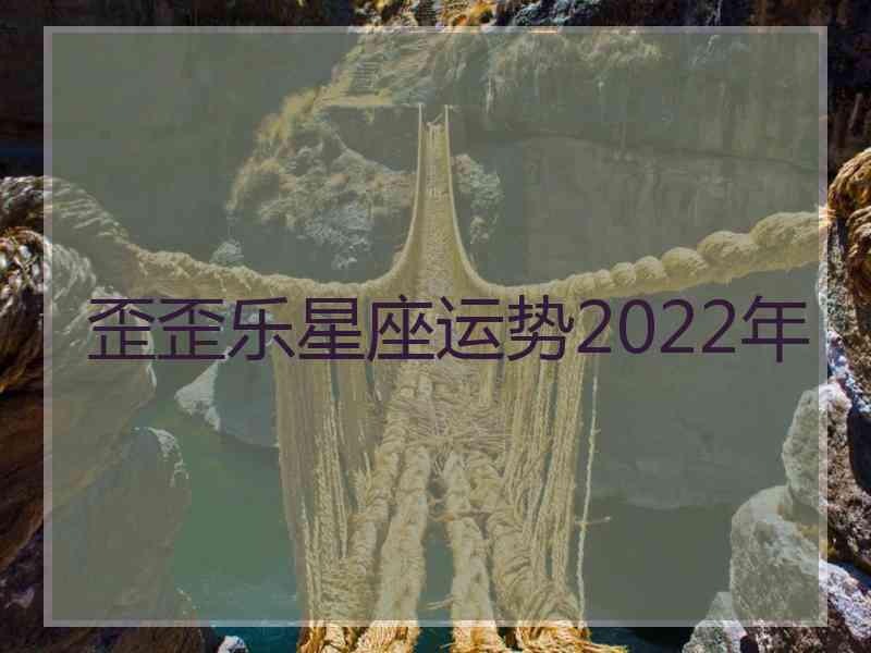 歪歪乐星座运势2022年