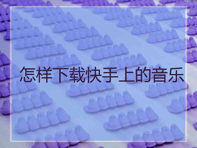 怎样下载快手上的音乐