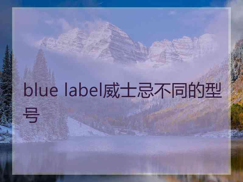 blue label威士忌不同的型号