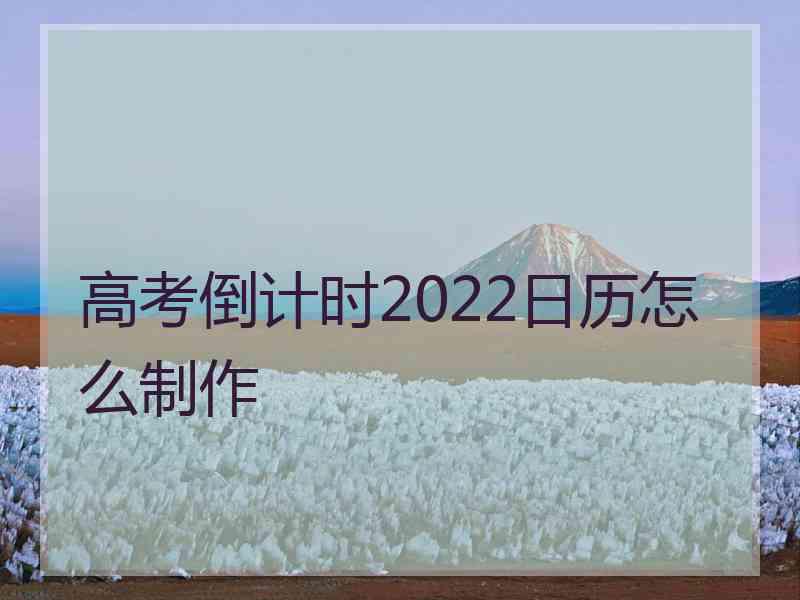 高考倒计时2022日历怎么制作