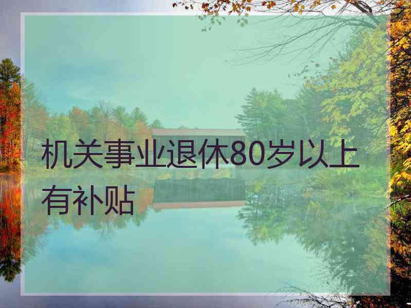 机关事业退休80岁以上有补贴