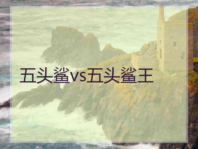 五头鲨vs五头鲨王