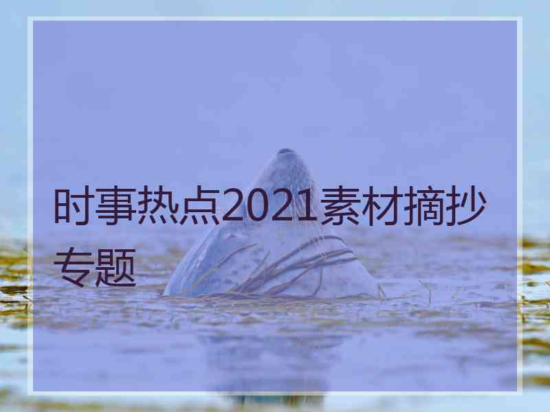 时事热点2021素材摘抄专题