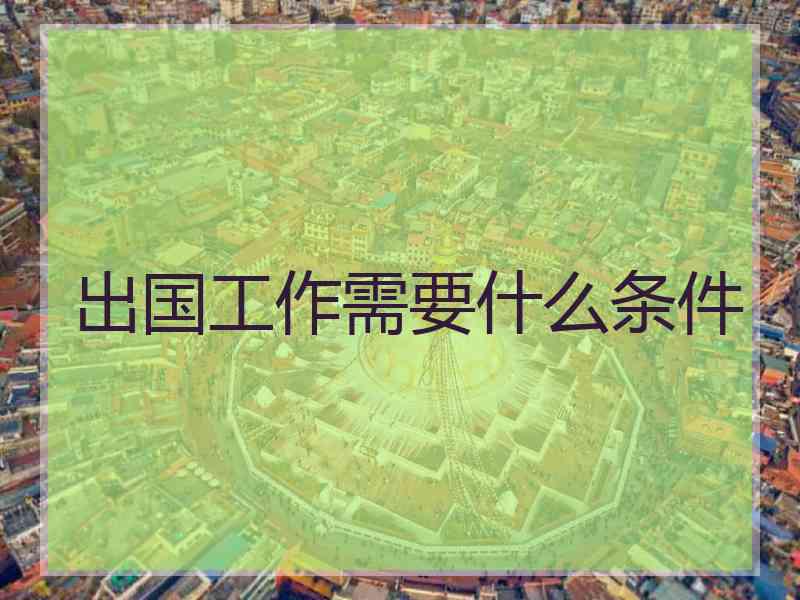 出国工作需要什么条件