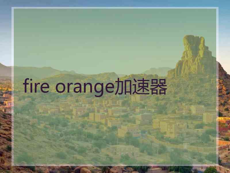 fire orange加速器