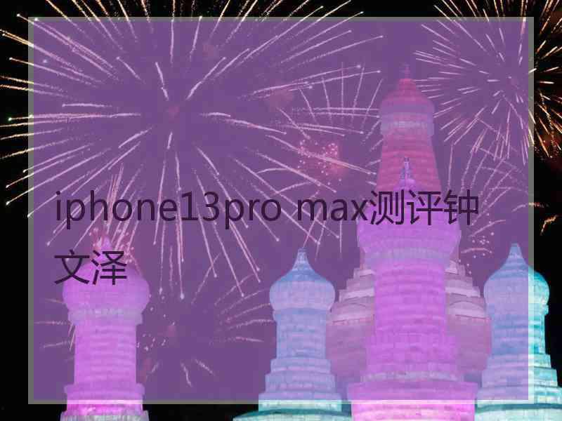 iphone13pro max测评钟文泽