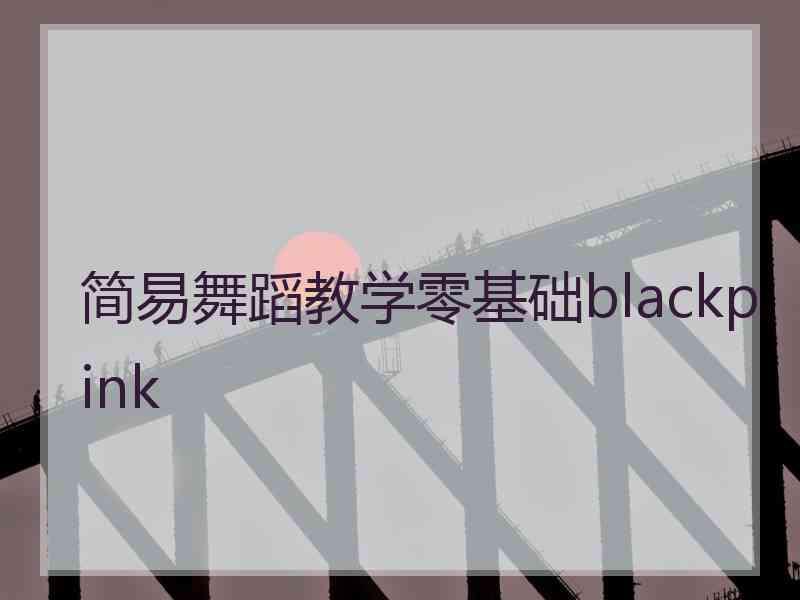 简易舞蹈教学零基础blackpink