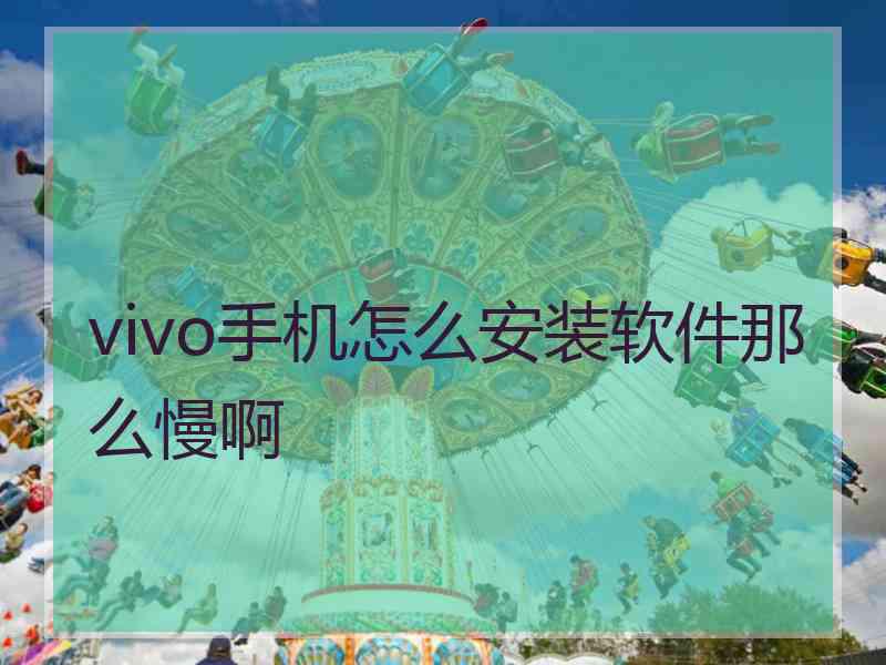 vivo手机怎么安装软件那么慢啊