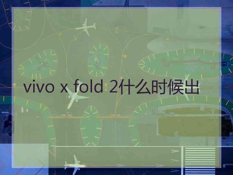 vivo x fold 2什么时候出