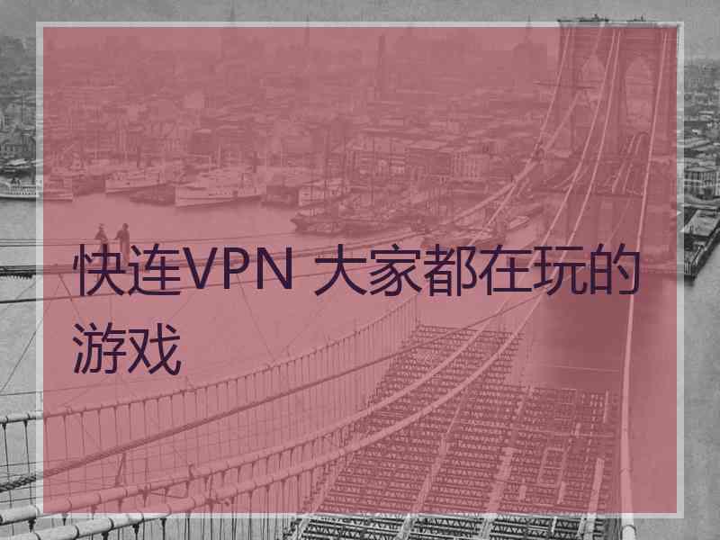 快连VPN 大家都在玩的游戏