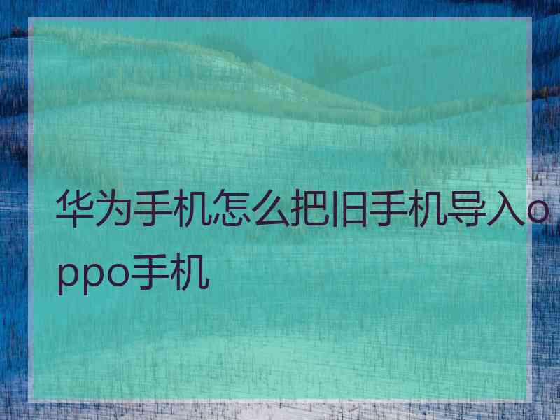 华为手机怎么把旧手机导入oppo手机