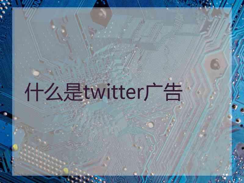 什么是twitter广告