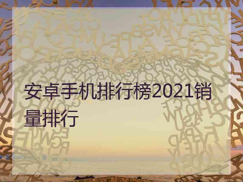 安卓手机排行榜2021销量排行