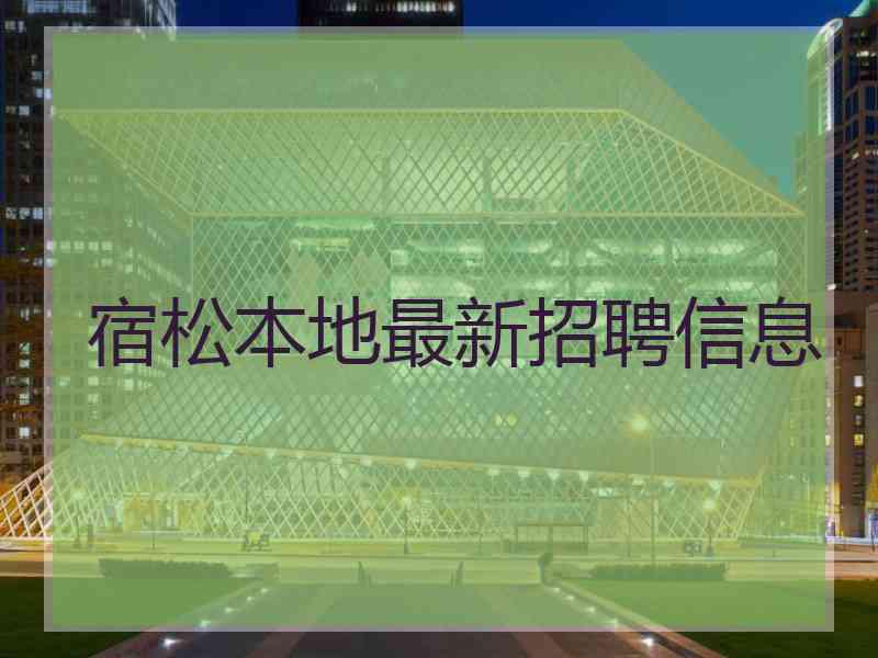 宿松本地最新招聘信息