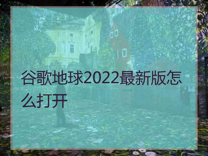 谷歌地球2022最新版怎么打开