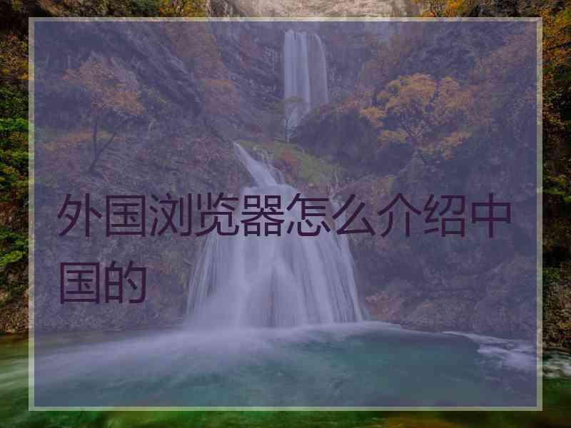 外国浏览器怎么介绍中国的