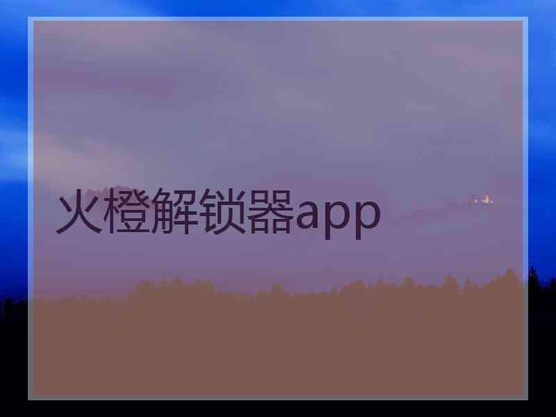 火橙解锁器app