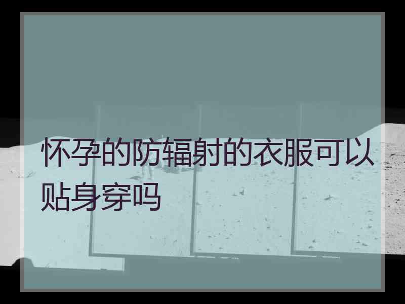 怀孕的防辐射的衣服可以贴身穿吗