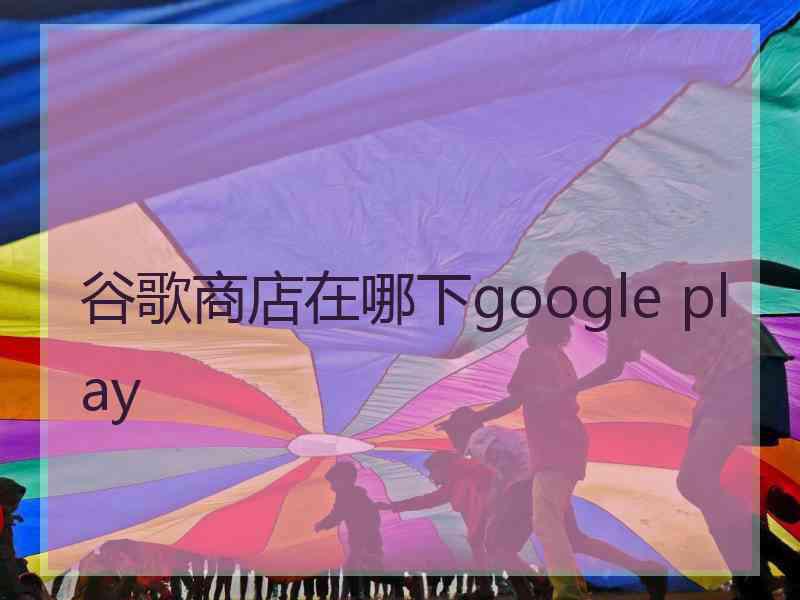 谷歌商店在哪下google play