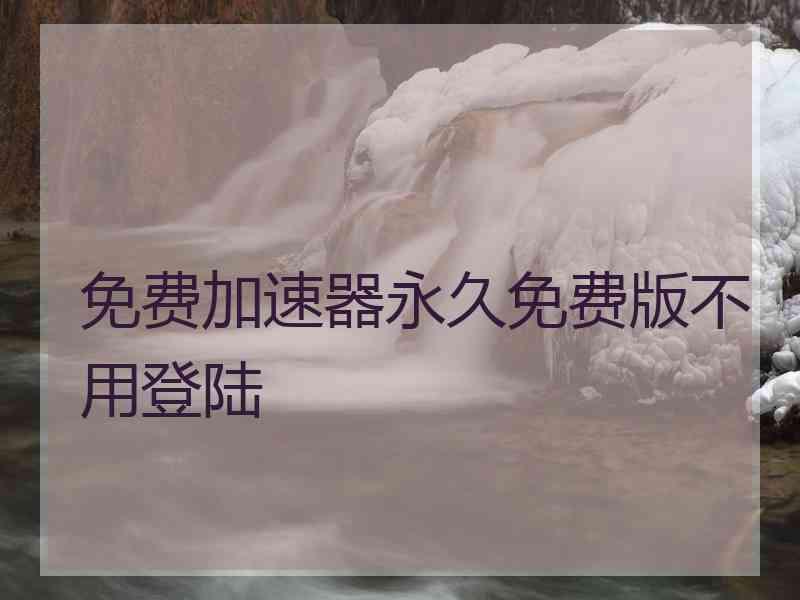 免费加速器永久免费版不用登陆