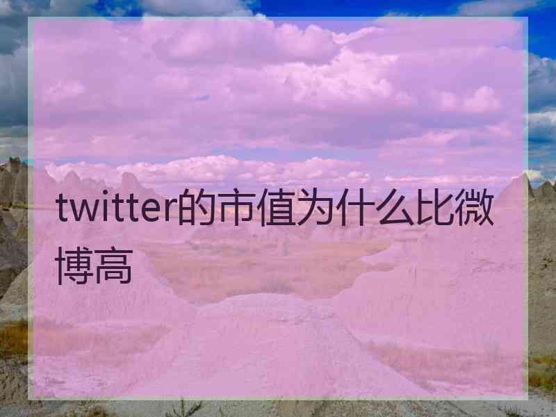 twitter的市值为什么比微博高