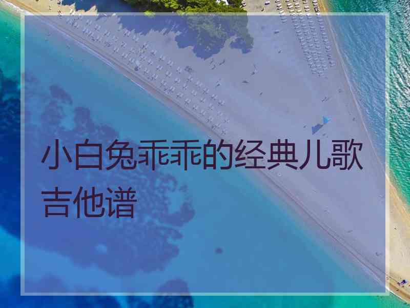 小白兔乖乖的经典儿歌吉他谱