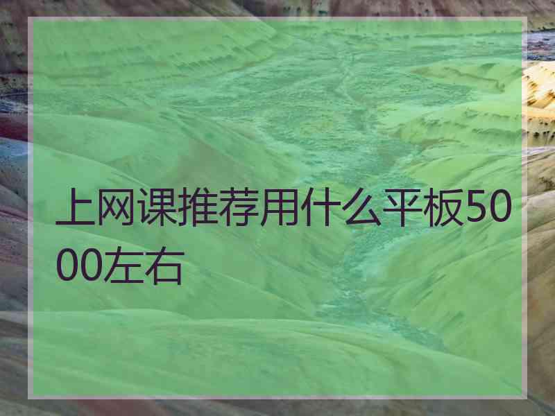 上网课推荐用什么平板5000左右