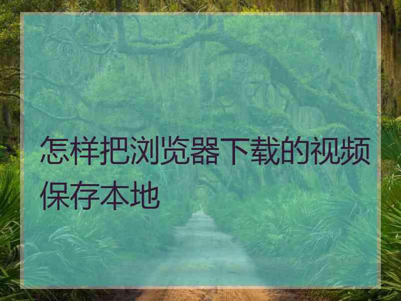 怎样把浏览器下载的视频保存本地