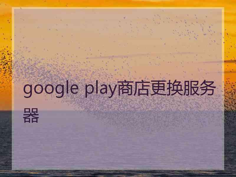 google play商店更换服务器