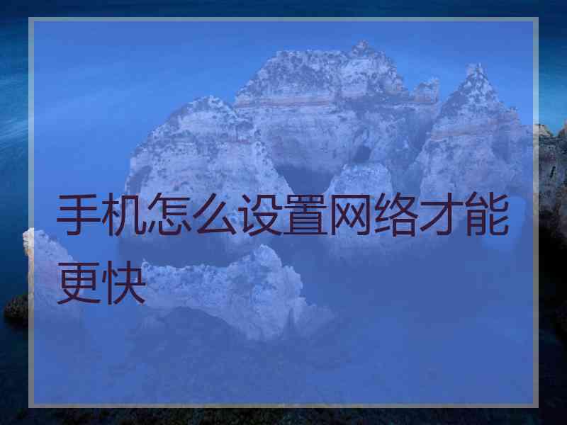 手机怎么设置网络才能更快