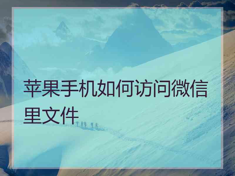 苹果手机如何访问微信里文件