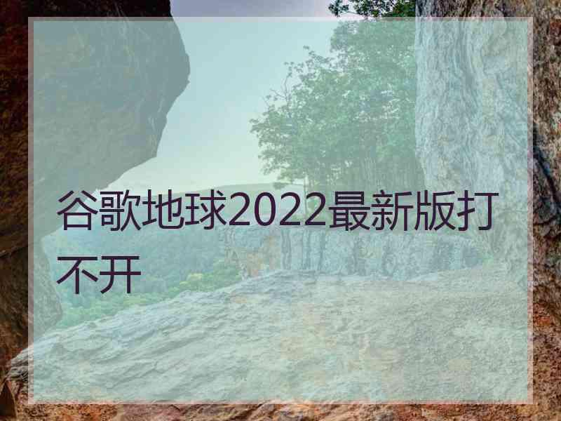 谷歌地球2022最新版打不开