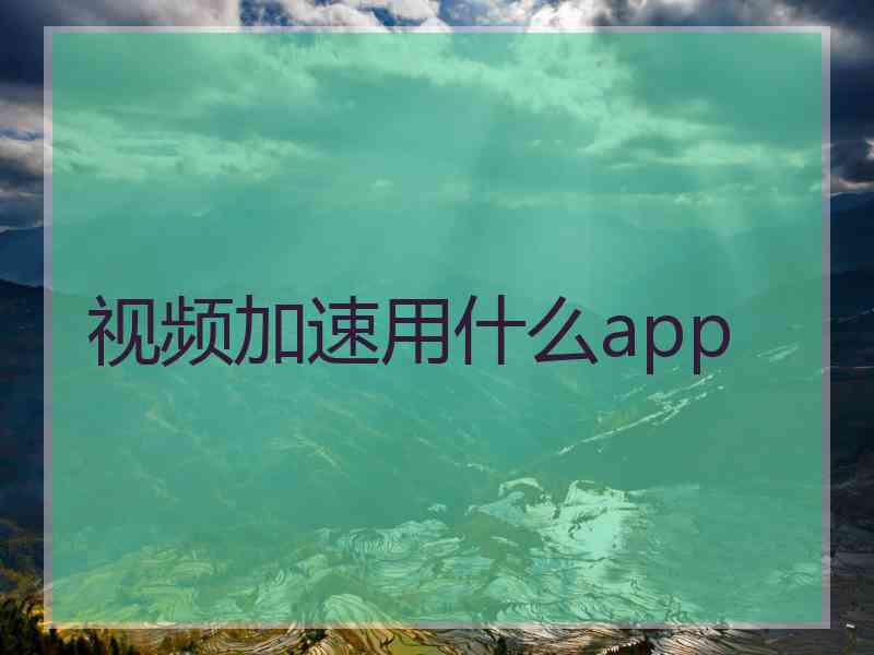 视频加速用什么app