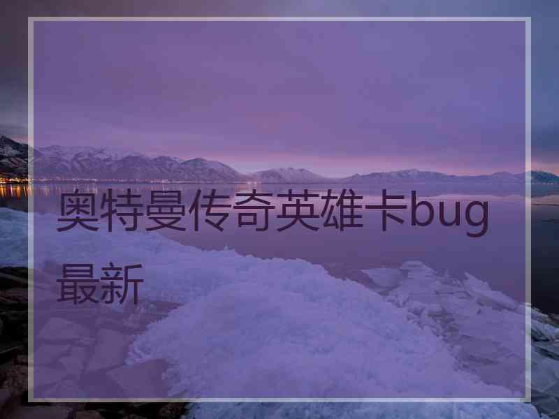 奥特曼传奇英雄卡bug最新