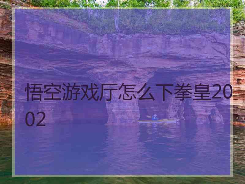 悟空游戏厅怎么下拳皇2002