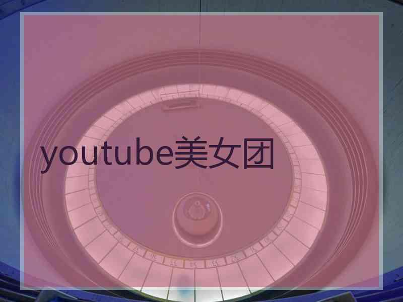 youtube美女团