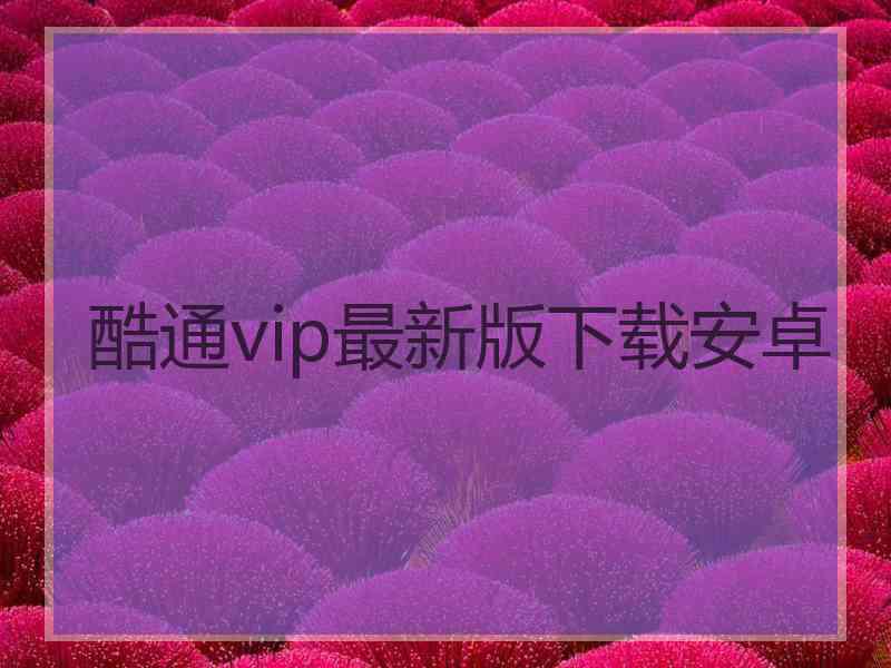 酷通vip最新版下载安卓